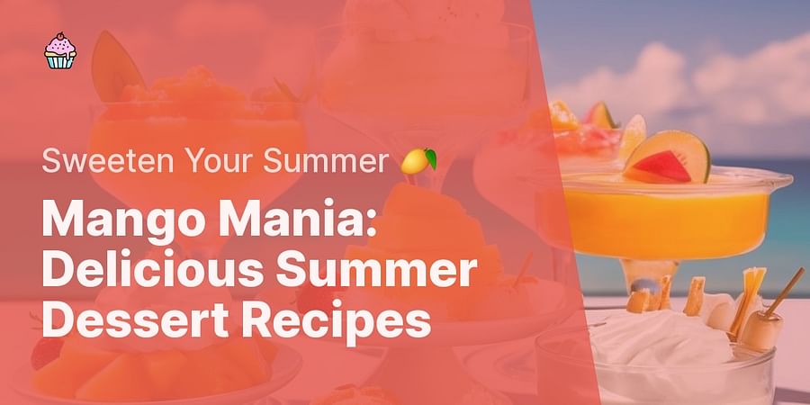 Mango Mania: Delicious Summer Dessert Recipes - Sweeten Your Summer 🥭