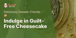 Indulge in Guilt-Free Cheesecake - Deliciously Diabetic-Friendly 🍰