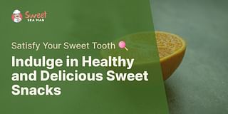 Indulge in Healthy and Delicious Sweet Snacks - Satisfy Your Sweet Tooth 🍭